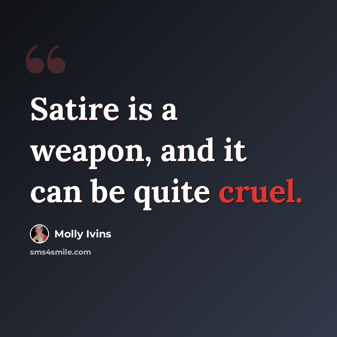 “Satire is a weapon, and it can be quite cruel.” quote by Molly Ivins