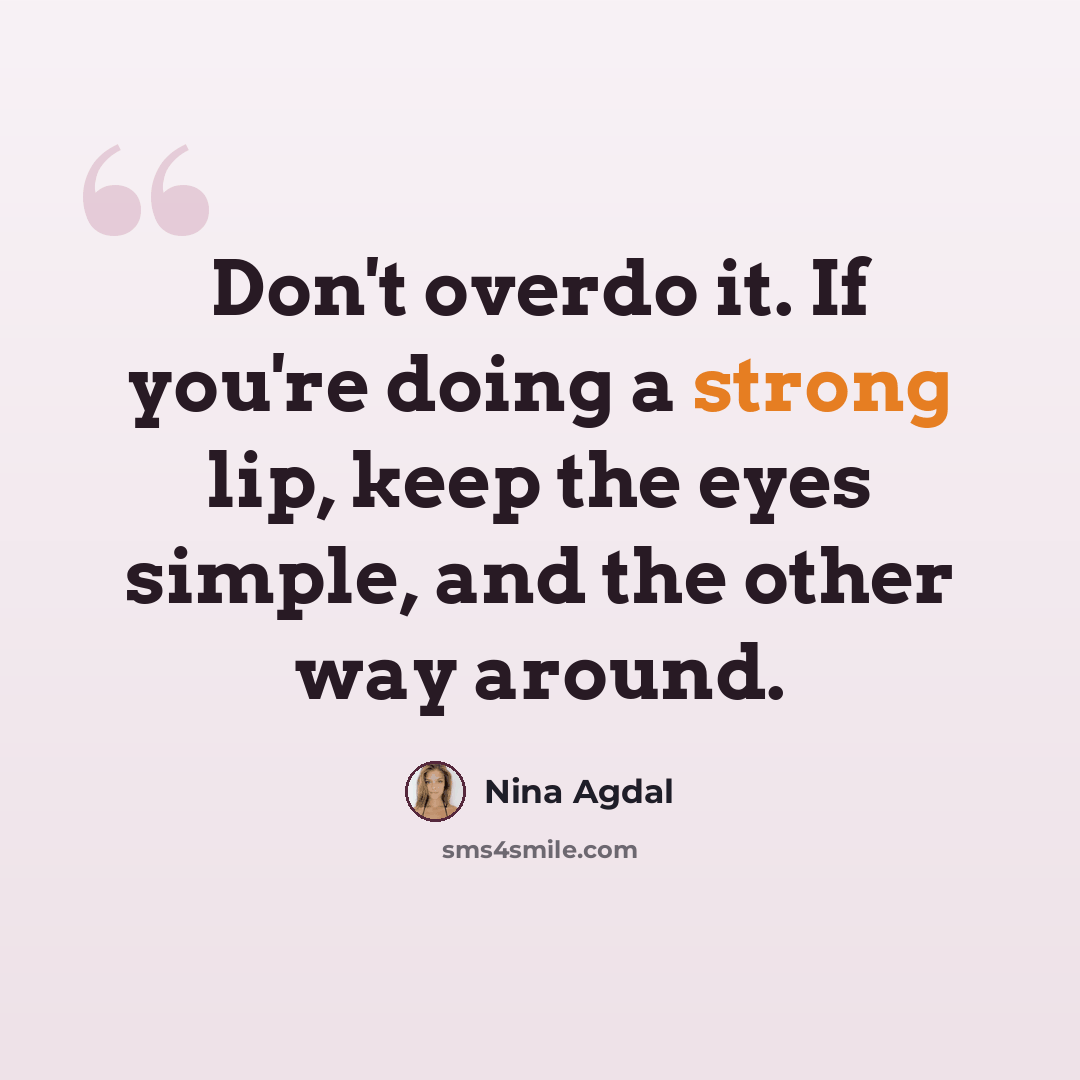 “Don't overdo it. If you're doing a strong lip, keep the eyes simple, and the other way around.” quote by Nina Agdal