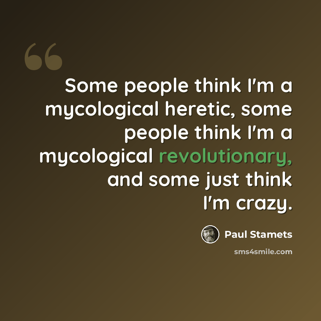 “Some people think I'm a mycological heretic, some people think I'm a mycological revolutionary, and some just think I'm crazy.” quote by Paul Stamets