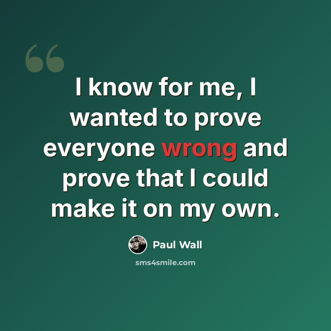 “I know for me, I wanted to prove everyone wrong and prove that I could make it on my own.” quote by Paul Wall