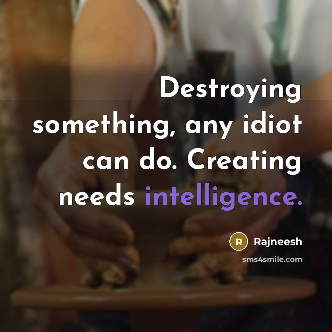 “Destroying something, any idiot can do. Creating needs intelligence.” quote by Rajneesh