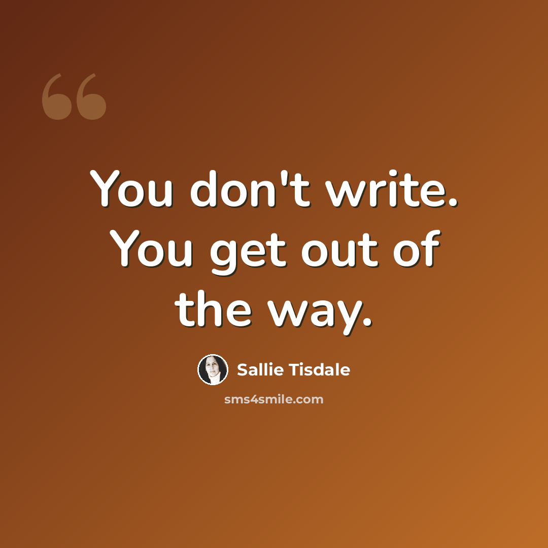 “You don't write. You get out of the way.” quote by Sallie Tisdale