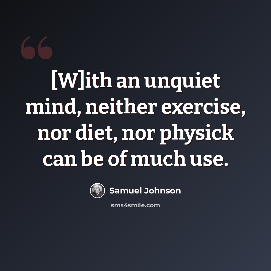 “[W]ith an unquiet mind, neither exercise, nor diet, nor physick can be of much use.” quote by Samuel Johnson