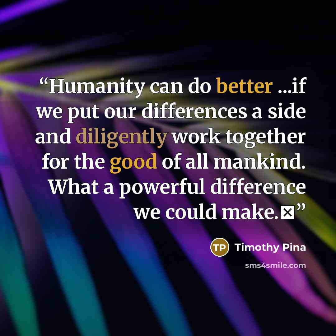 “Humanity can do better ...if we put our differences a side and diligently work together for the good of all mankind. What a powerful difference we could make.✌” quote by Timothy Pina
