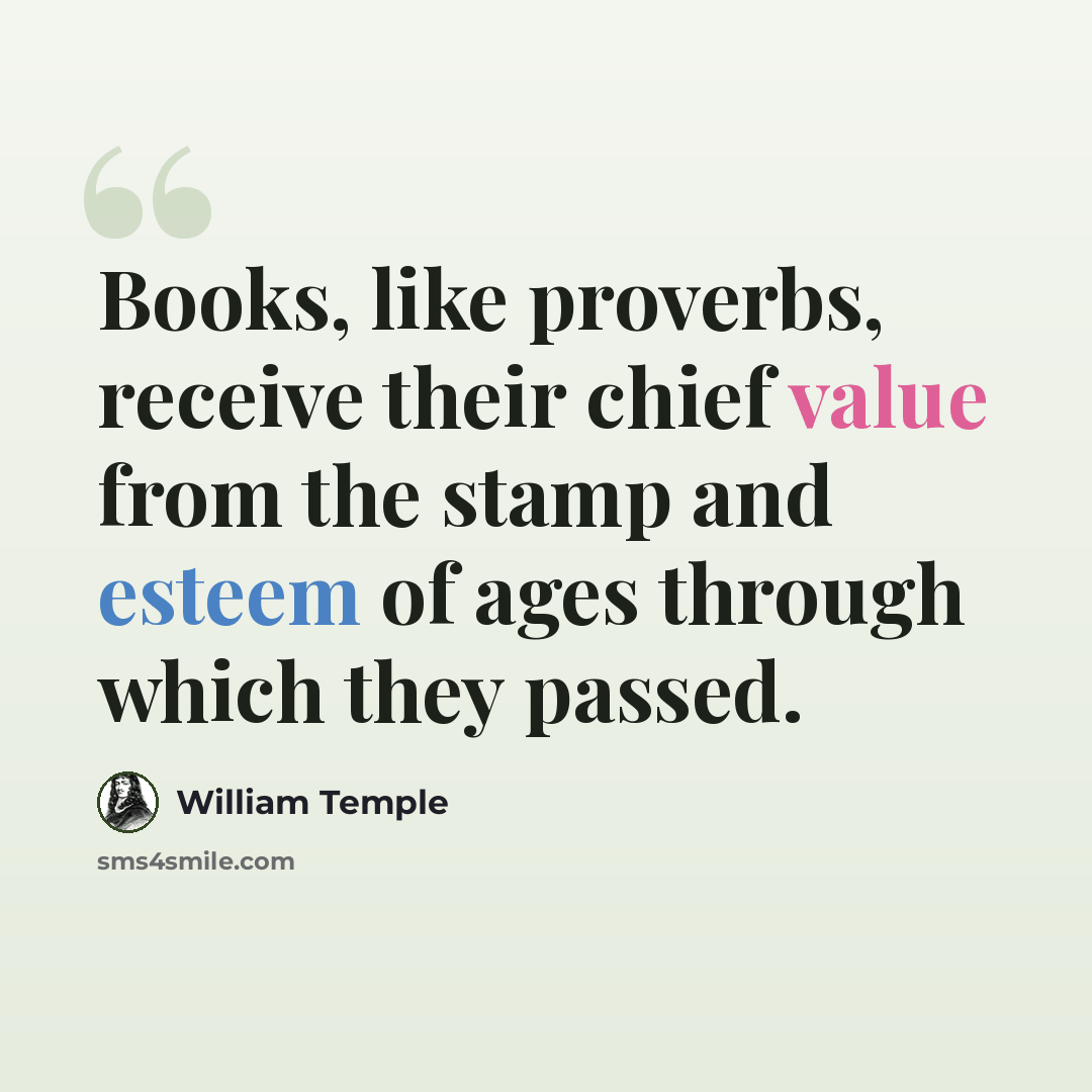 “Books, like proverbs, receive their chief value from the stamp and esteem of ages through which they passed.” quote by William Temple