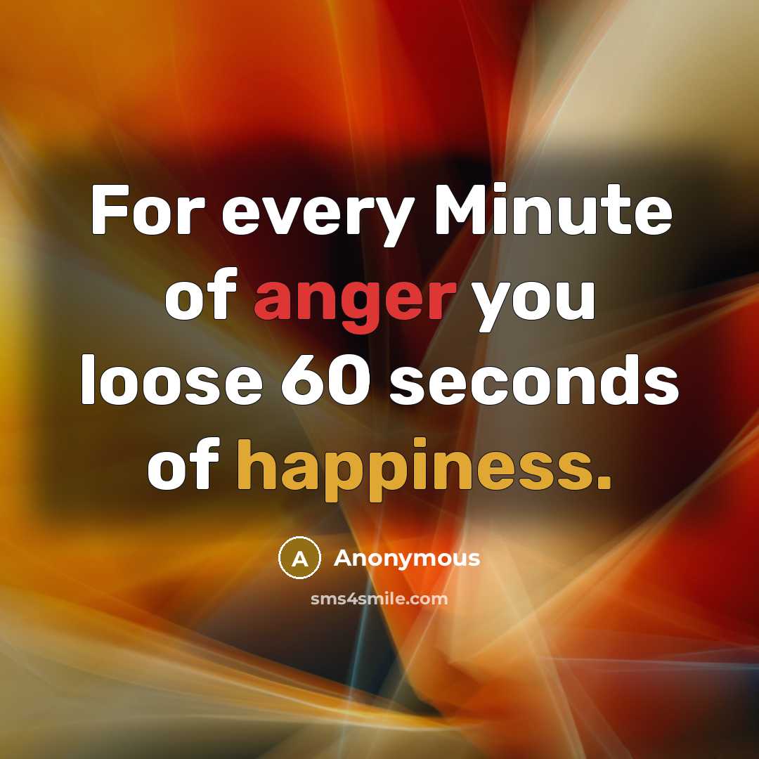 “For every Minute of anger you loose 60 seconds of happiness.” quote by Anonymous