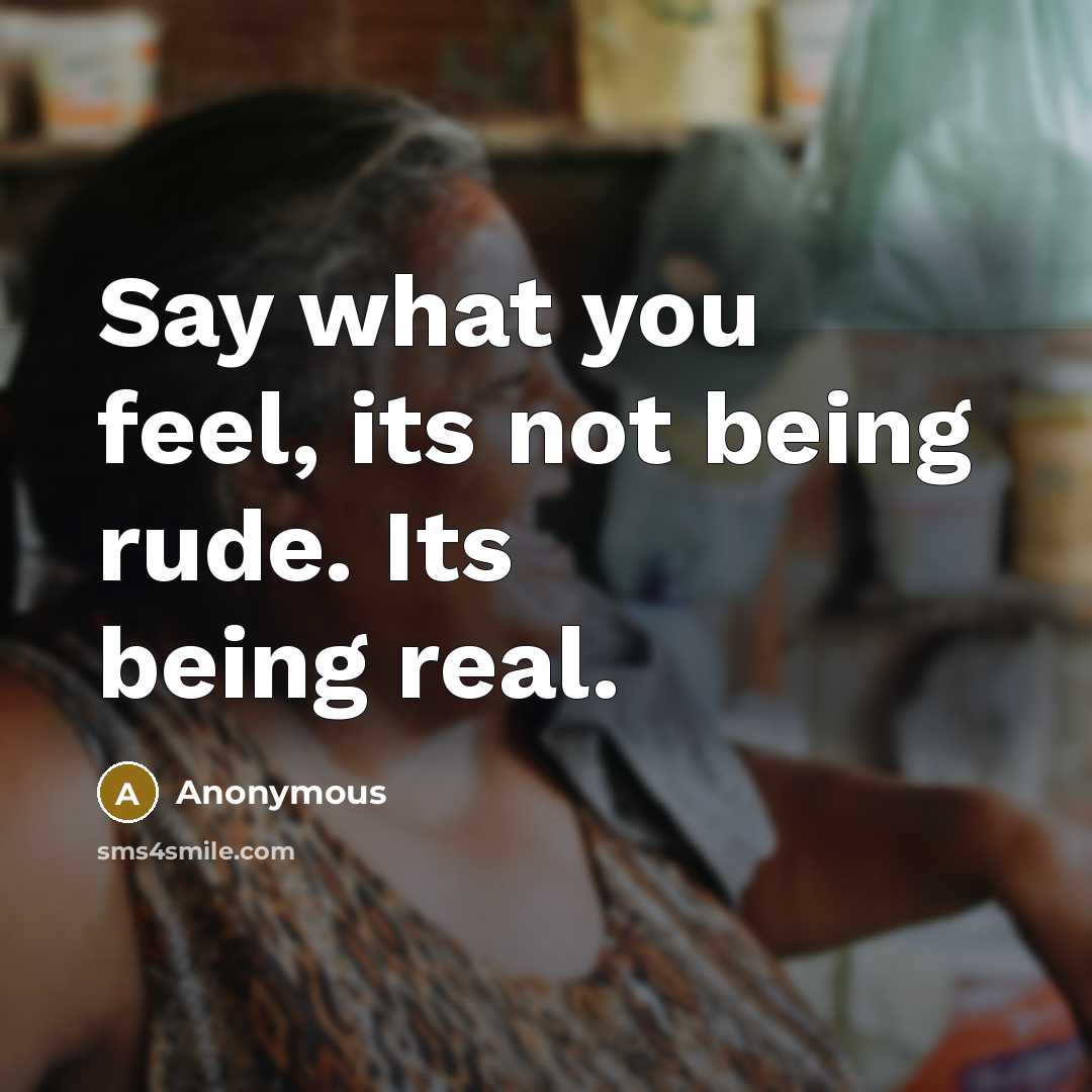 “Say what you feel, its not being rude. Its being real.” quote by Anonymous