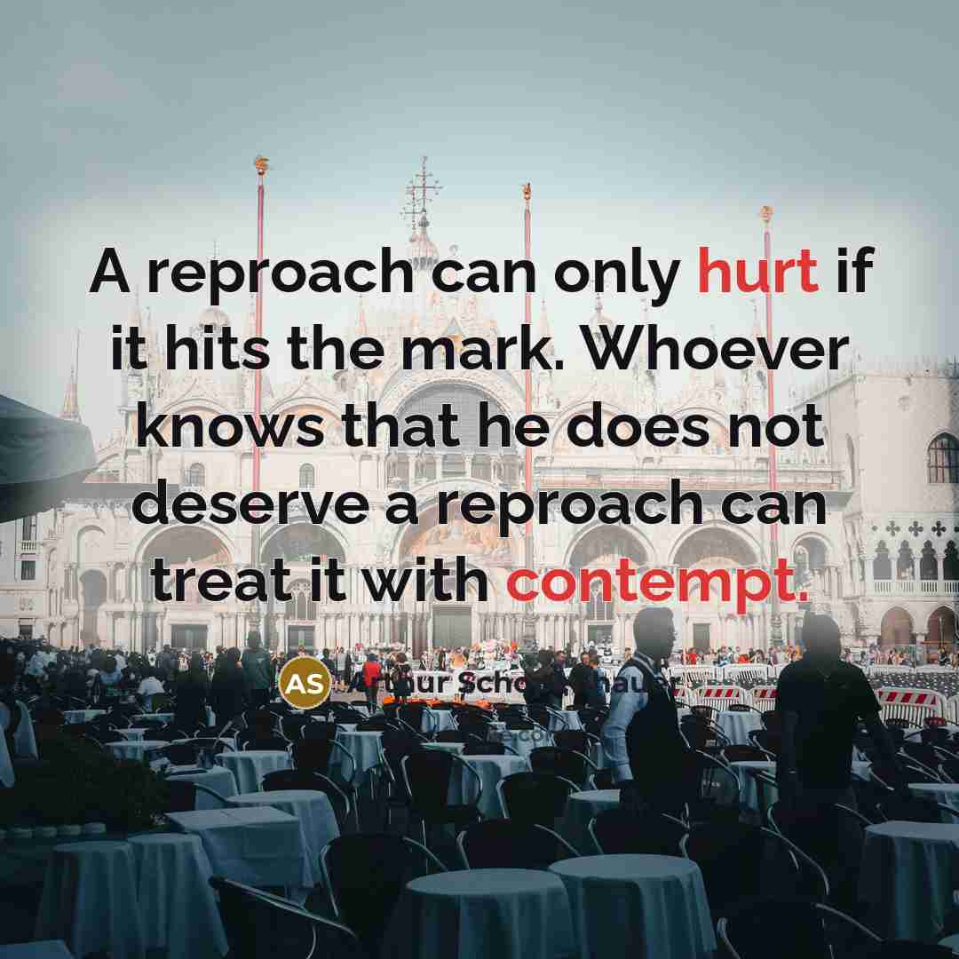 “A reproach can only hurt if it hits the mark. Whoever knows that he does not deserve a reproach can treat it with contempt.” quote by Arthur Schopenhauer