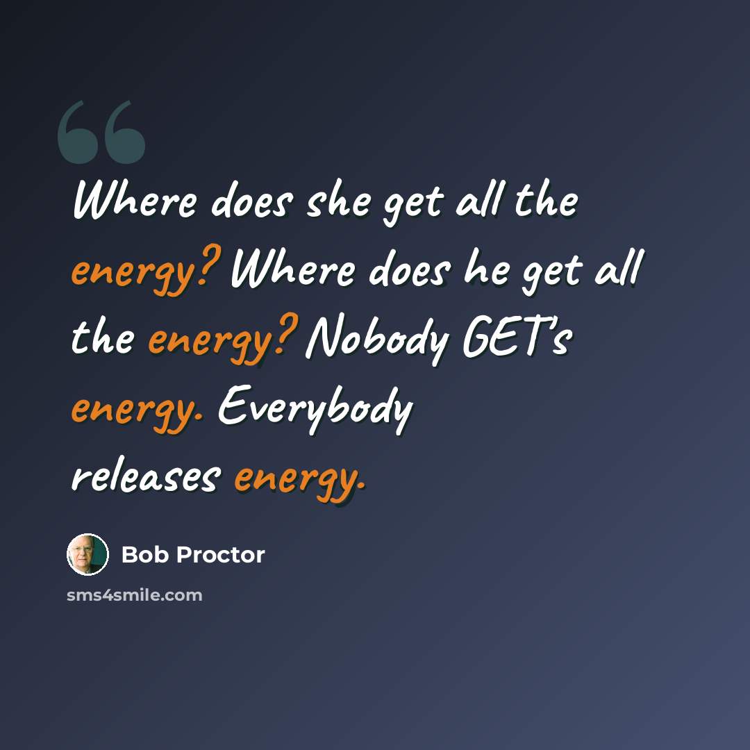 “Where does she get all the energy? Where does he get all the energy? Nobody GET's energy. Everybody releases energy.” quote by Bob Proctor