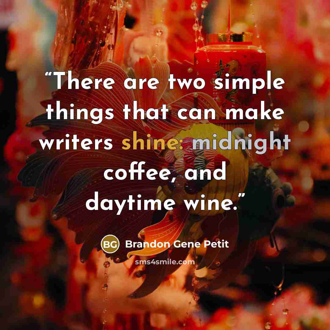 “There are two simple things that can make writers shine: midnight coffee, and daytime wine.” quote by Brandon Gene Petit