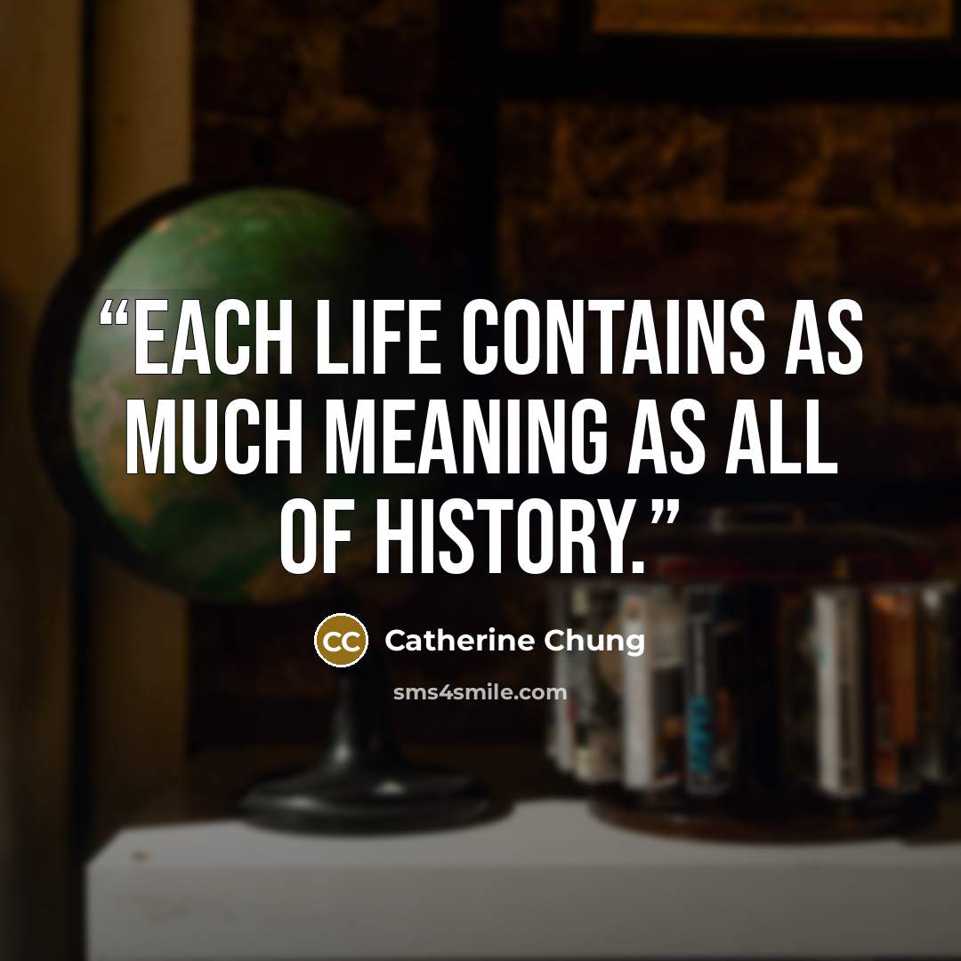 “Each life contains as much meaning as all of history.” quote by Catherine Chung