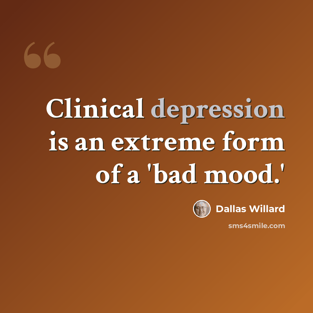 “Clinical depression is an extreme form of a 'bad mood.'” quote by Dallas Willard