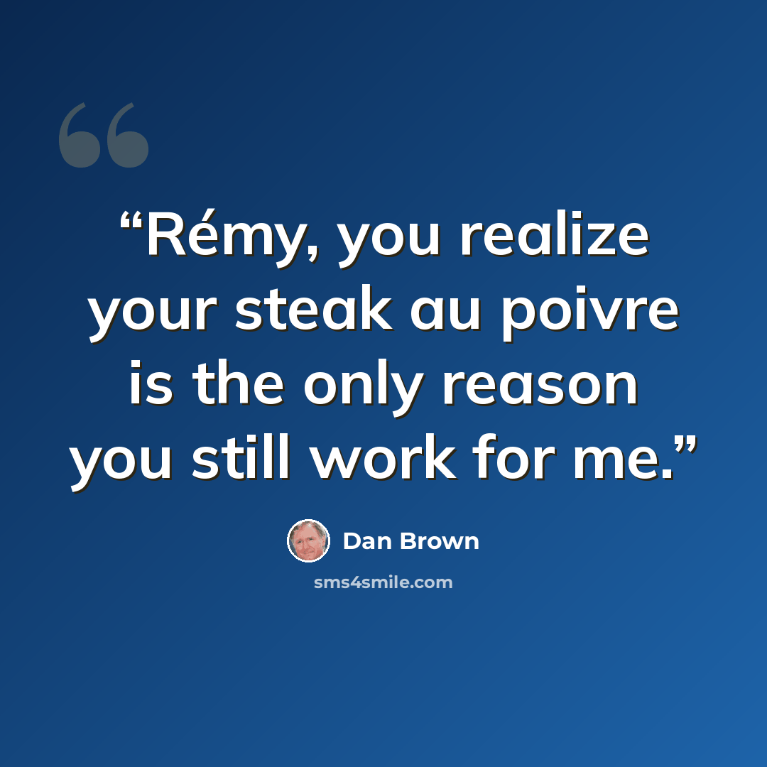 “Rémy, you realize your steak au poivre is the only reason you still work for me.” quote by Dan Brown
