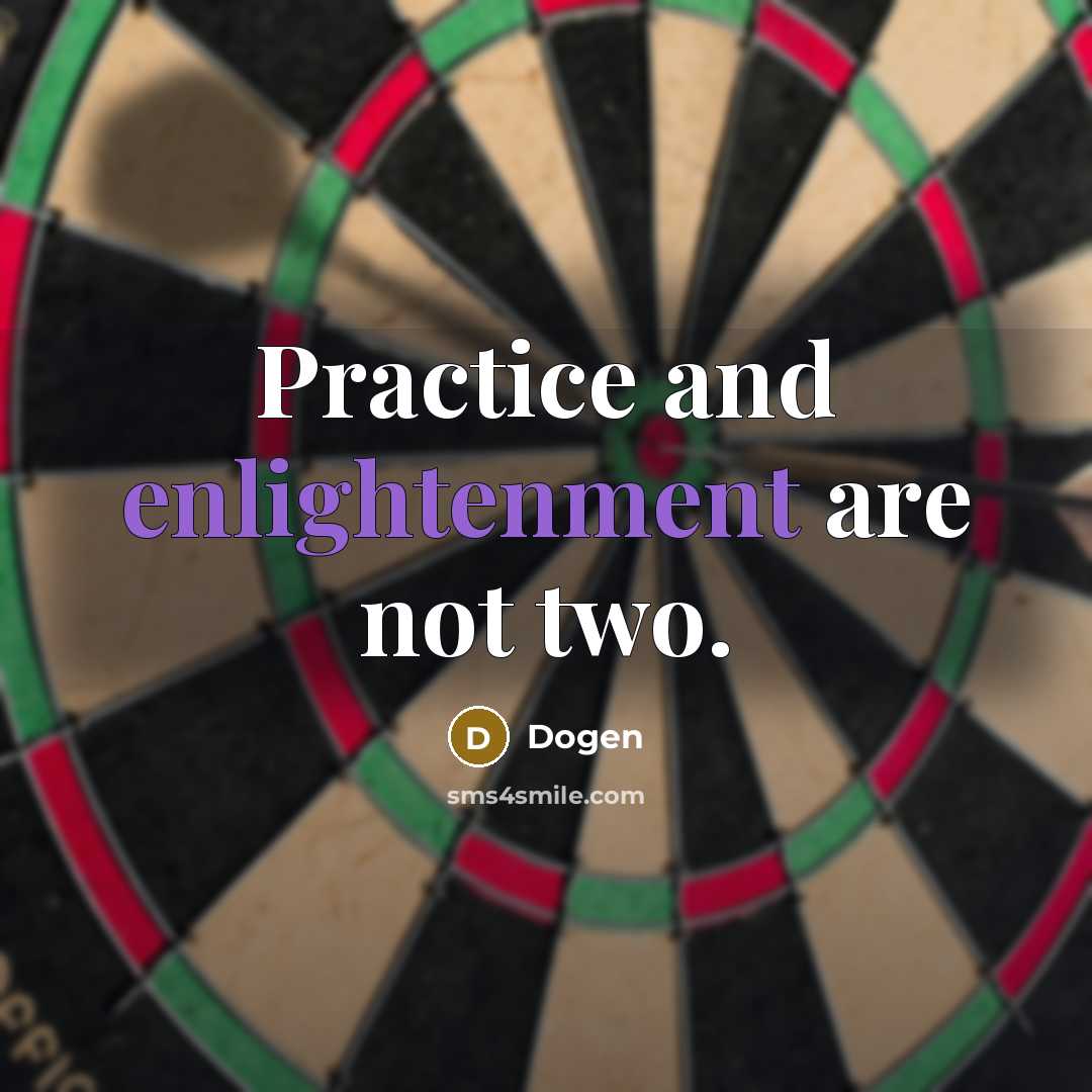 “Practice and enlightenment are not two.” quote by Dogen