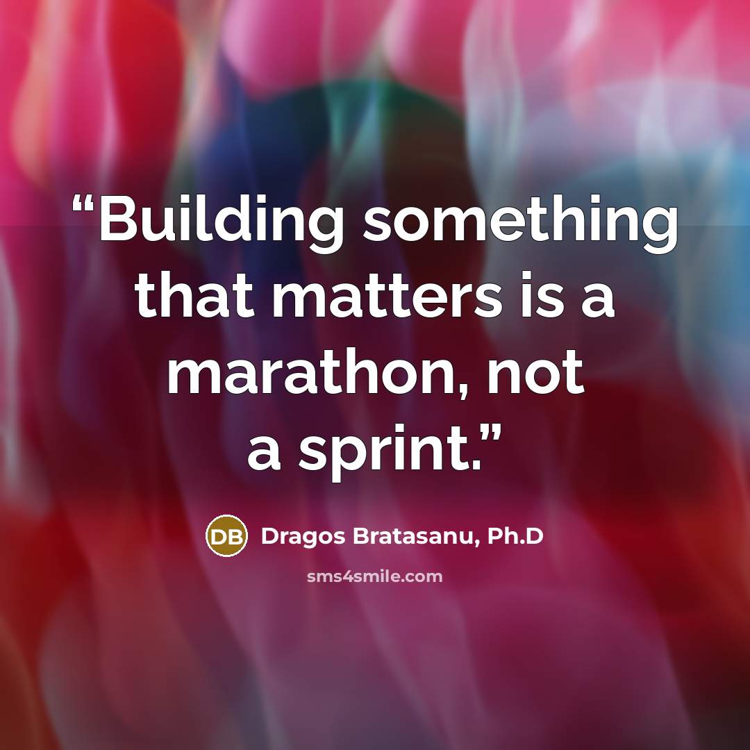 “Building something that matters is a marathon, not a sprint.” quote by Dragos Bratasanu, Ph.D