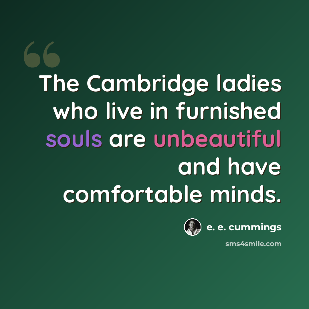 “The Cambridge ladies who live in furnished souls are unbeautiful and have comfortable minds.” quote by e. e. cummings