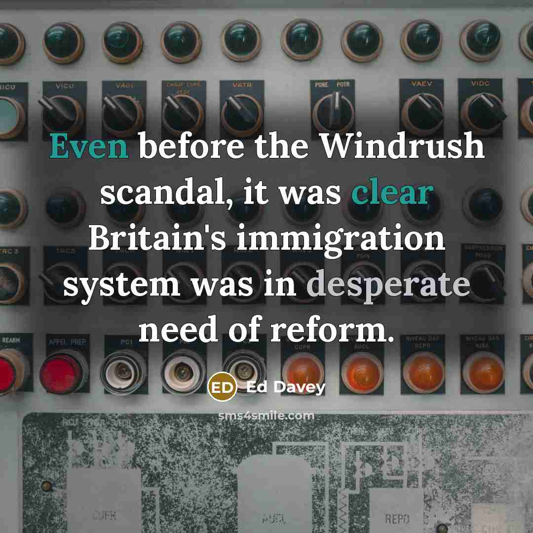 “Even before the Windrush scandal, it was clear Britain's immigration system was in desperate need of reform.” quote by Ed Davey