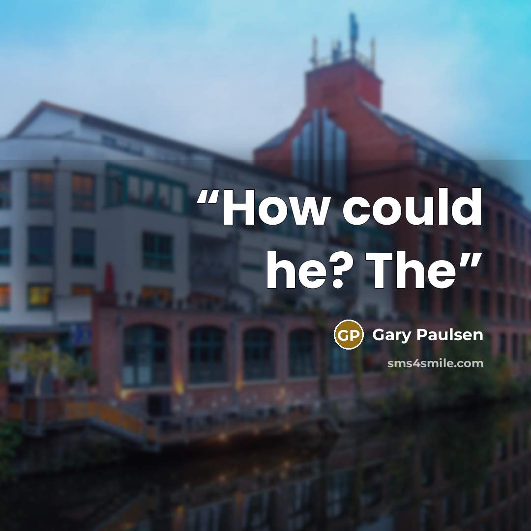 “How could he? The” quote by Gary Paulsen