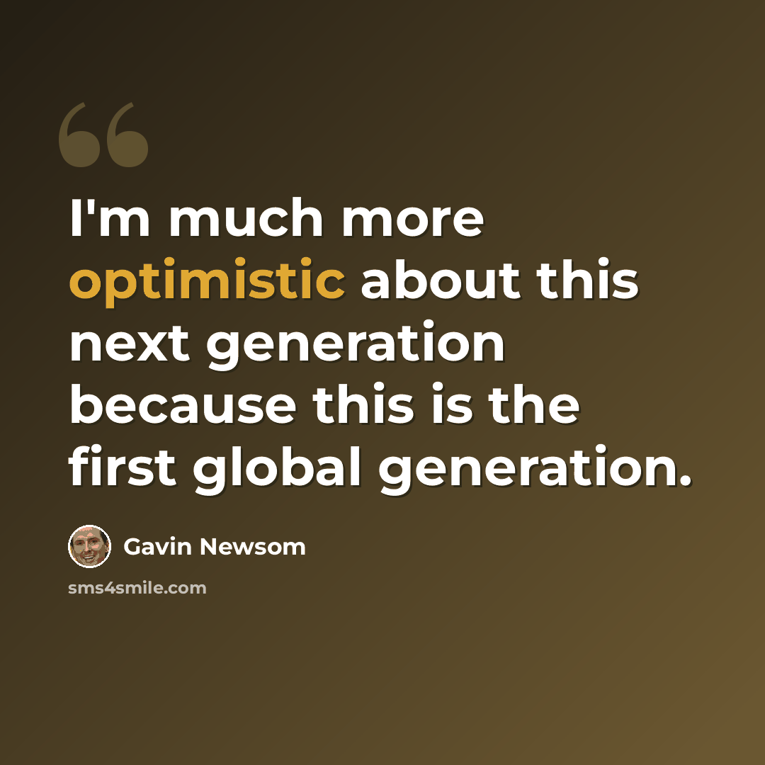 “I'm much more optimistic about this next generation because this is the first global generation.” quote by Gavin Newsom