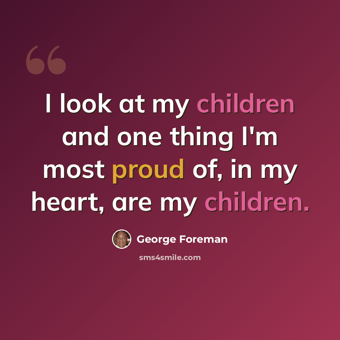 “I look at my children and one thing I'm most proud of, in my heart, are my children.” quote by George Foreman
