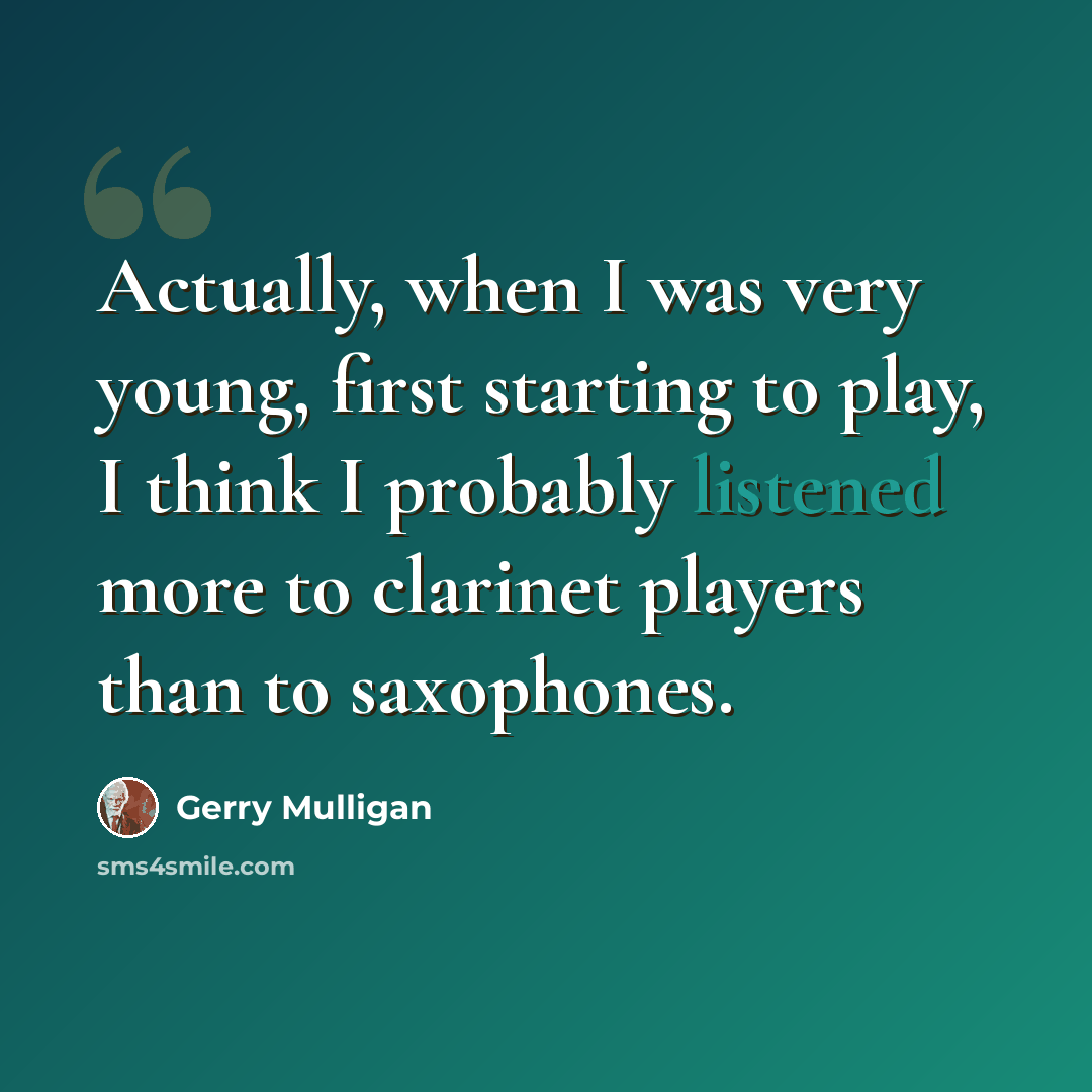 “Actually, when I was very young, first starting to play, I think I probably listened more to clarinet players than to saxophones.” quote by Gerry Mulligan