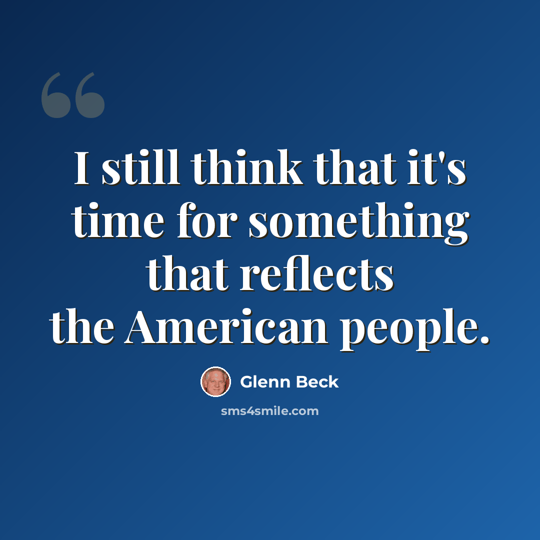 “I still think that it's time for something that reflects the American people.” quote by Glenn Beck