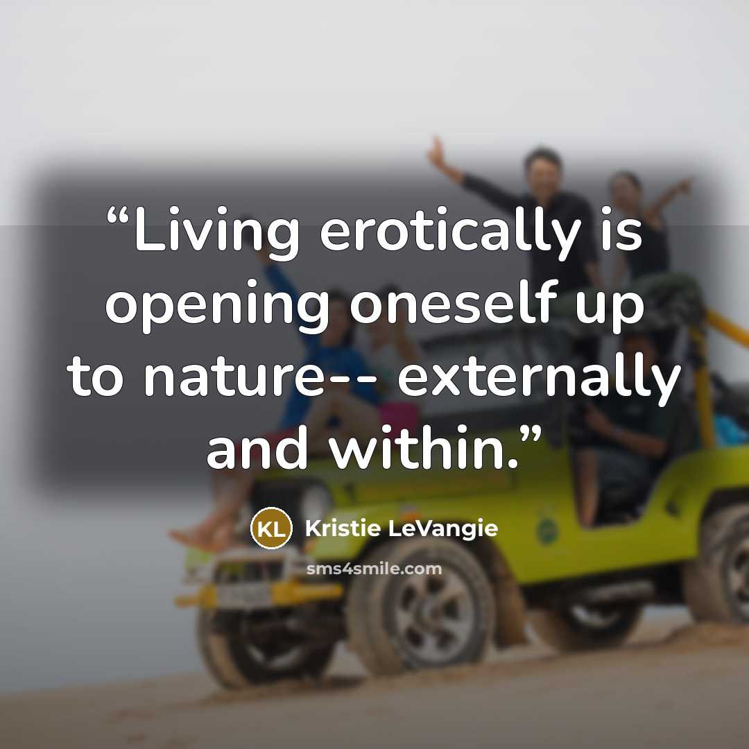 “Living erotically is opening oneself up to nature-- externally and within.” quote by Kristie LeVangie
