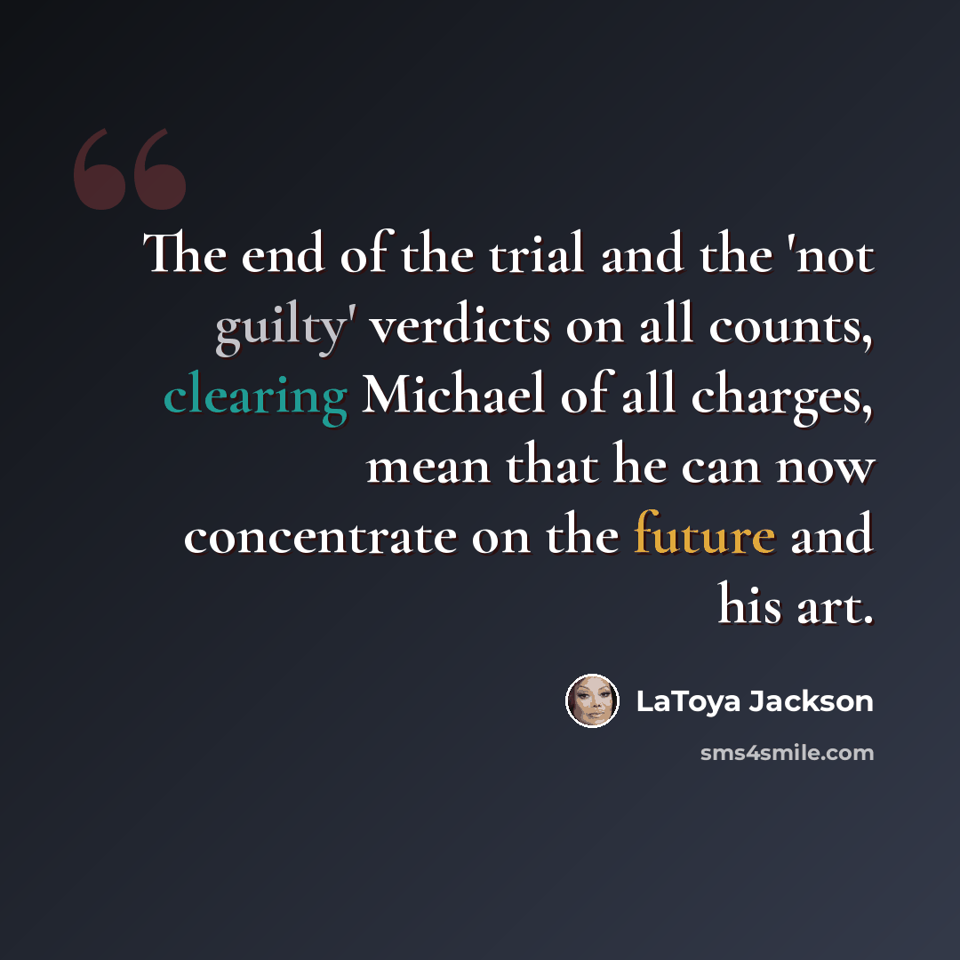 “The end of the trial and the 'not guilty' verdicts on all counts, clearing Michael of all charges, mean that he can now concentrate on the future and his art.” quote by LaToya Jackson