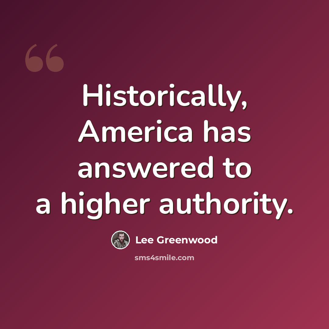 “Historically, America has answered to a higher authority.” quote by Lee Greenwood