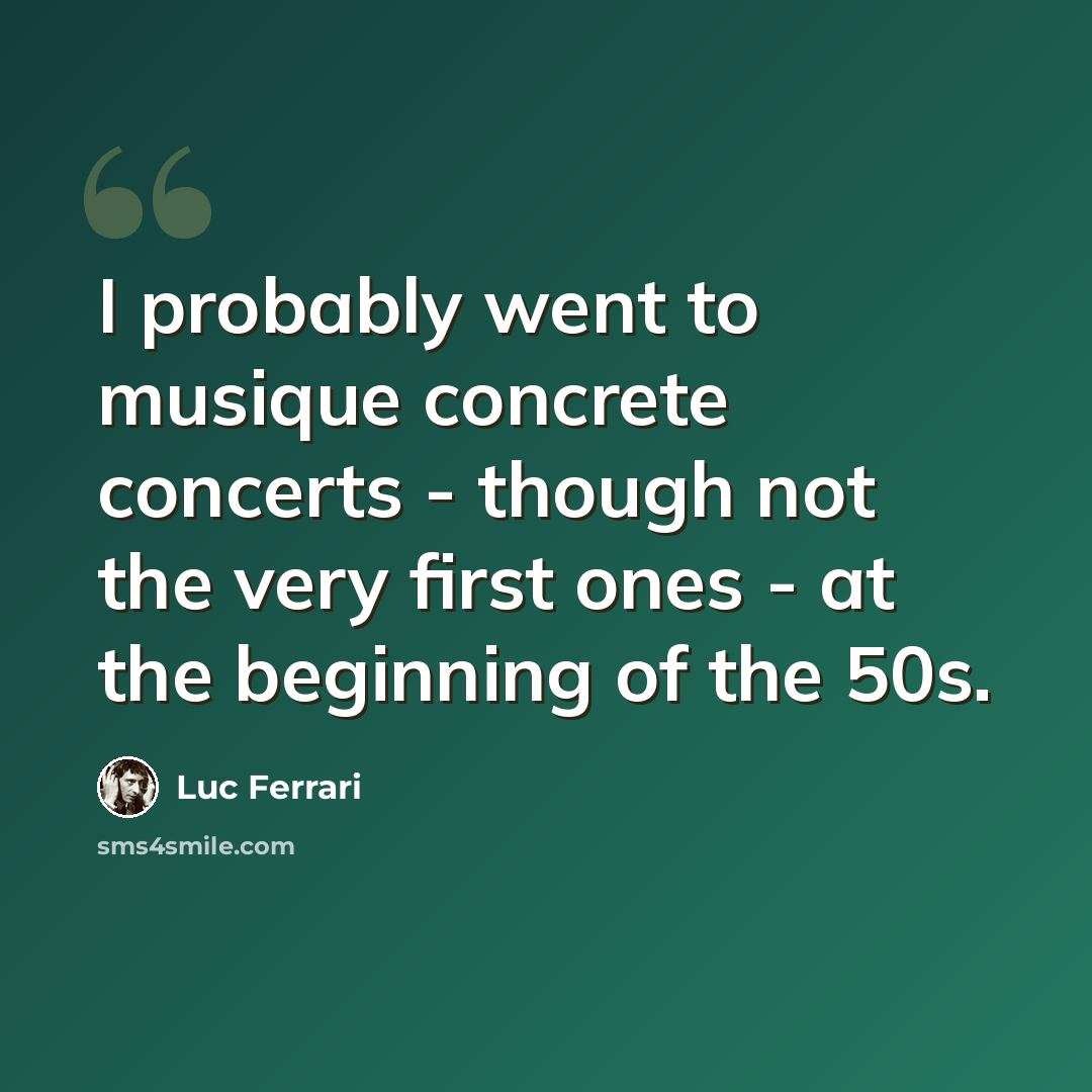 “I probably went to musique concrete concerts - though not the very first ones - at the beginning of the 50s.” quote by Luc Ferrari