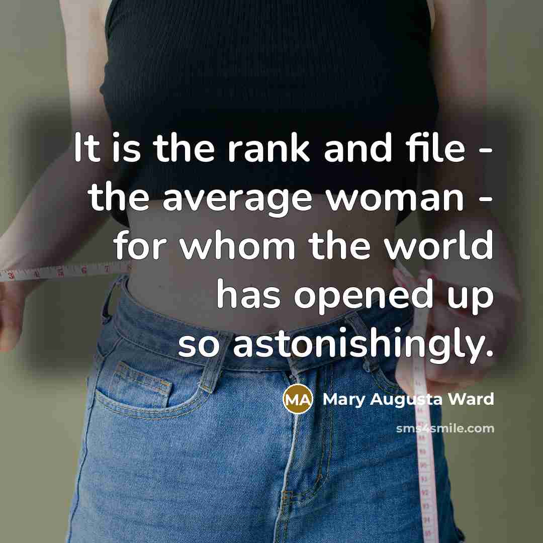 “It is the rank and file - the average woman - for whom the world has opened up so astonishingly.” quote by Mary Augusta Ward