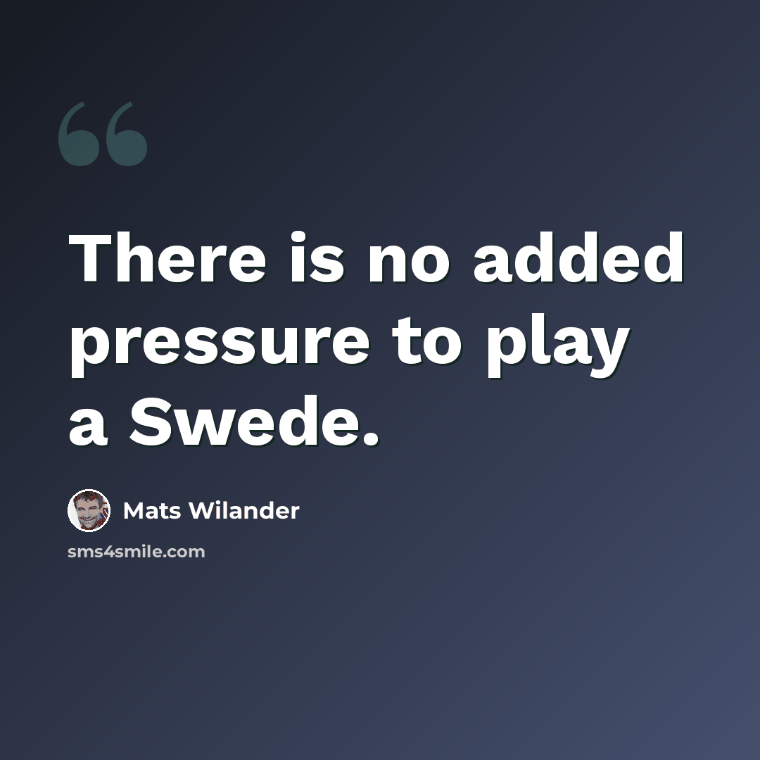 “There is no added pressure to play a Swede.” quote by Mats Wilander