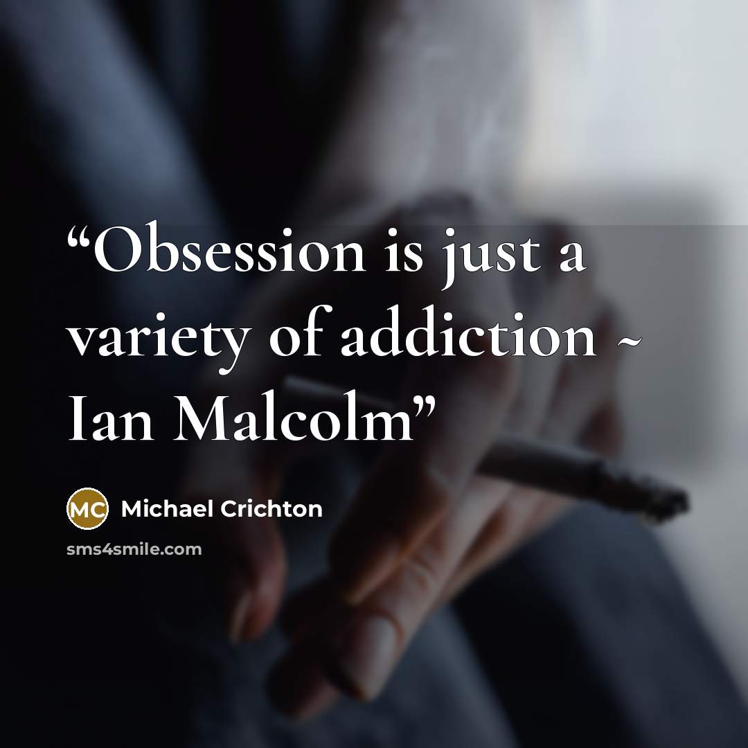 “Obsession is just a variety of addiction ~ Ian Malcolm” quote by Michael Crichton