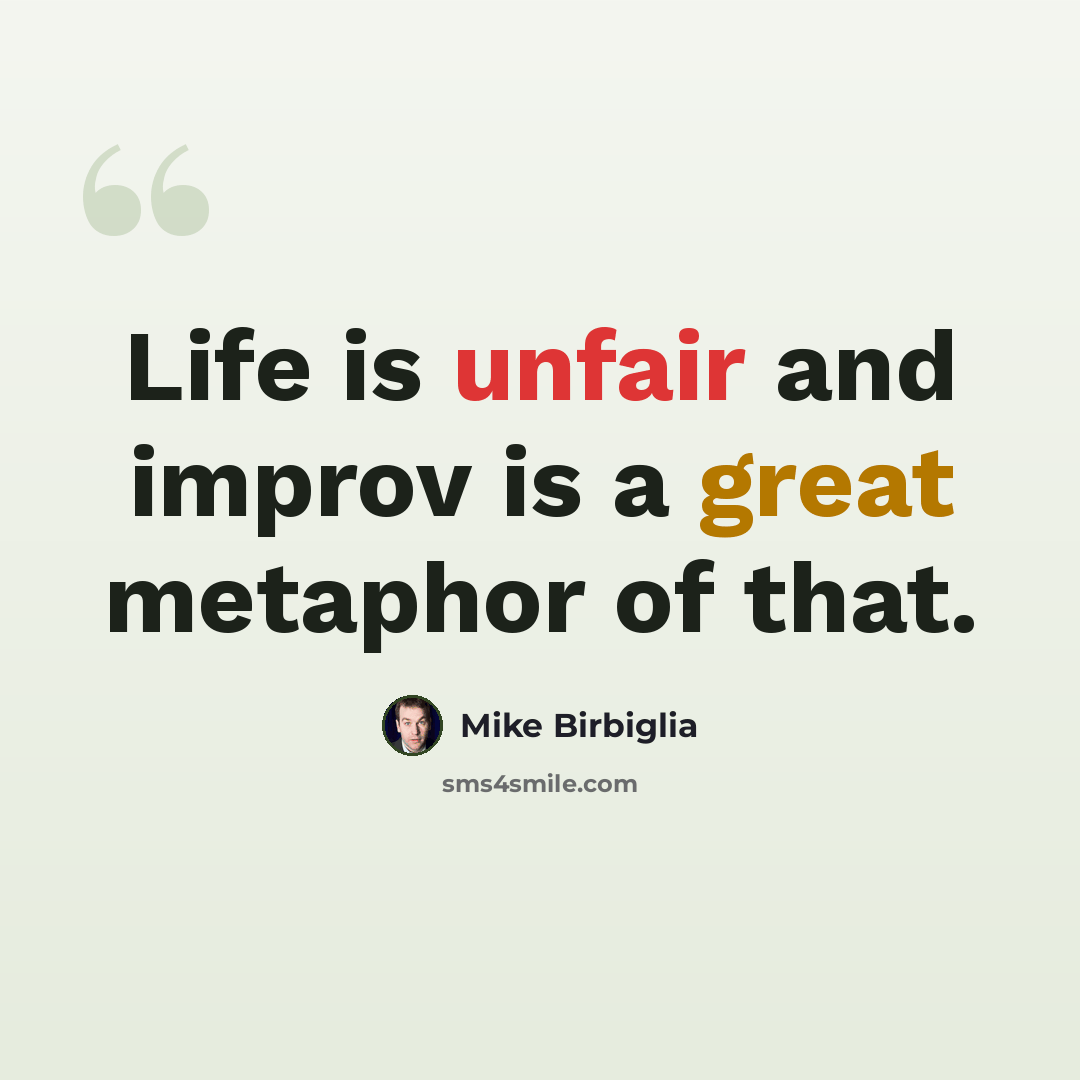 “Life is unfair and improv is a great metaphor of that.” quote by Mike Birbiglia