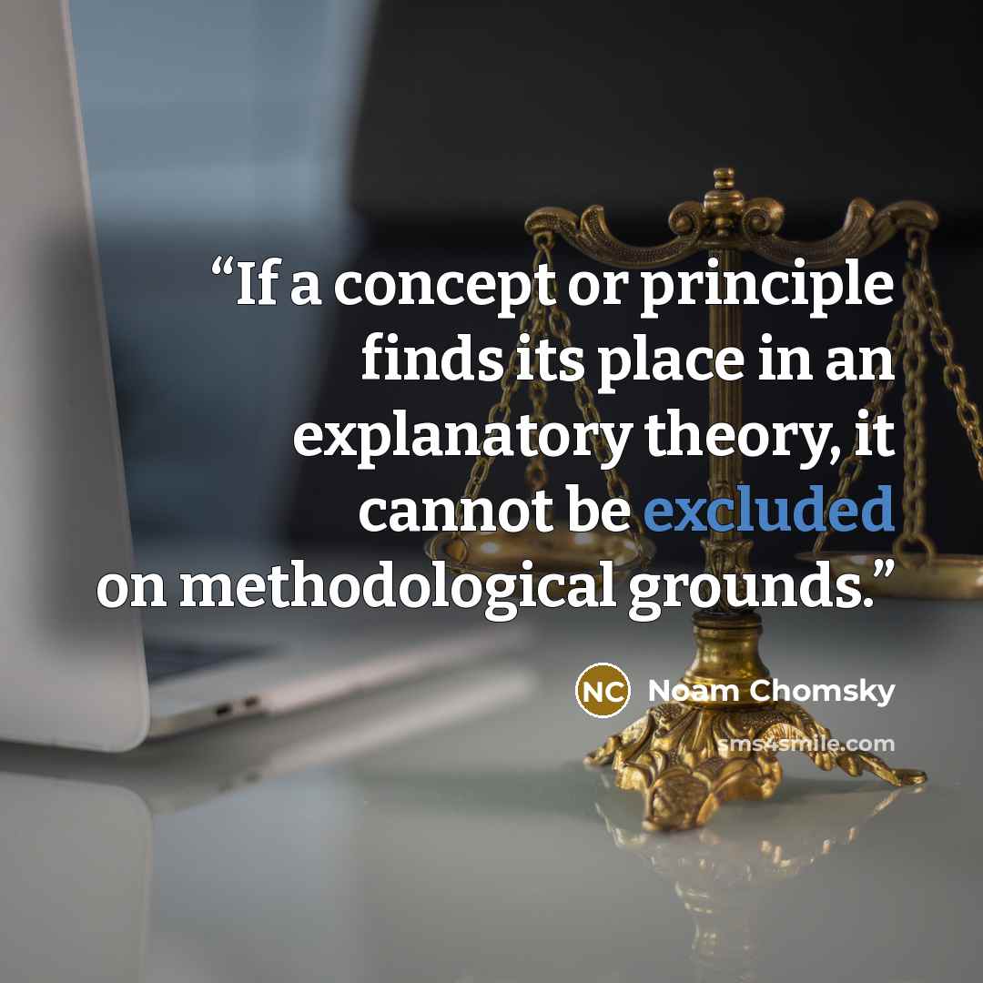 “If a concept or principle finds its place in an explanatory theory, it cannot be excluded on methodological grounds.” quote by Noam Chomsky