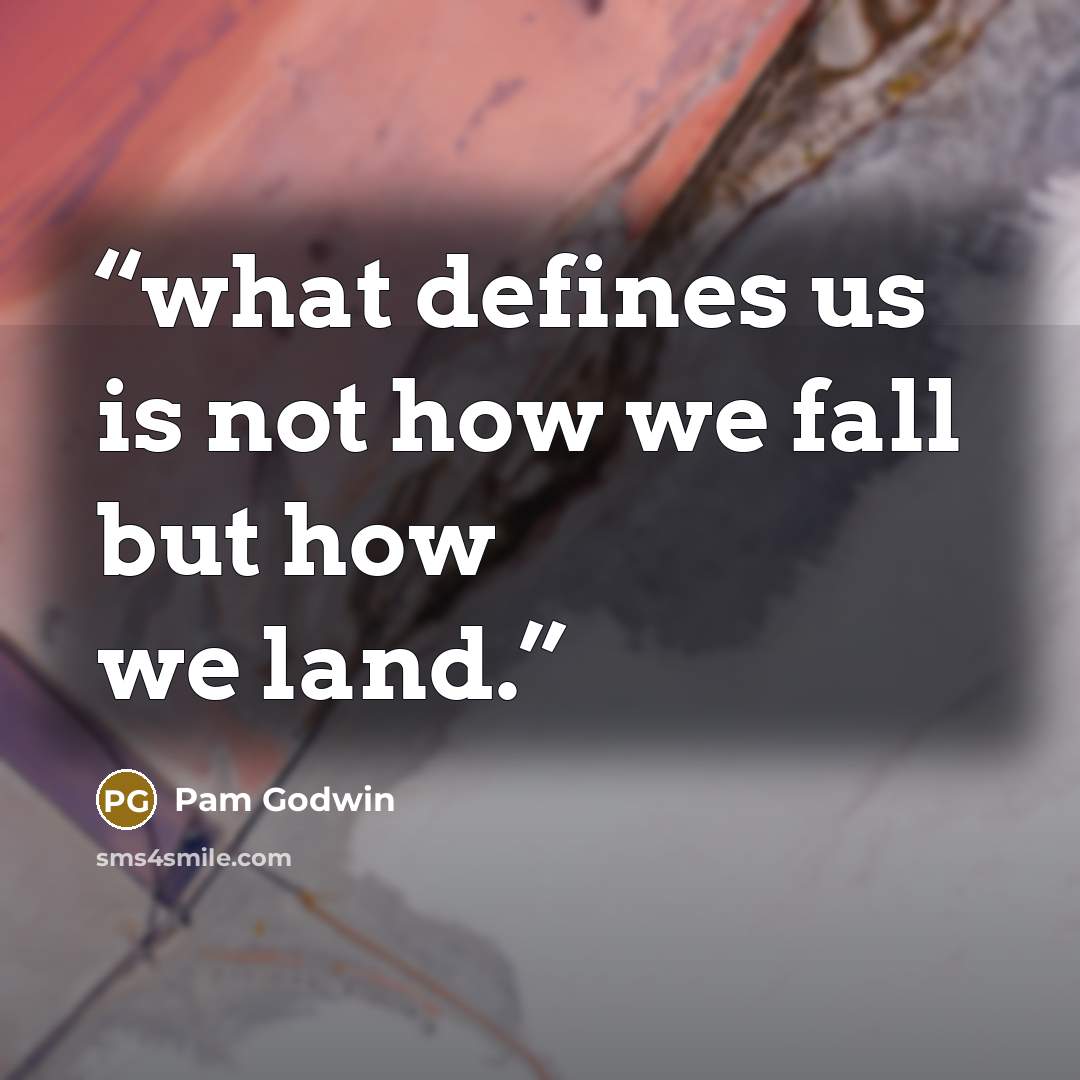 “what defines us is not how we fall but how we land.” quote by Pam Godwin