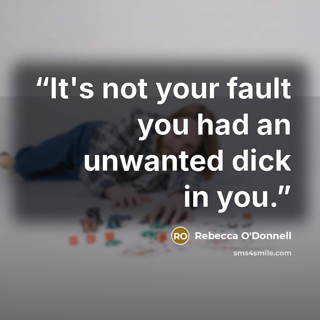 “It's not your fault you had an unwanted dick in you.” quote by Rebecca O'Donnell