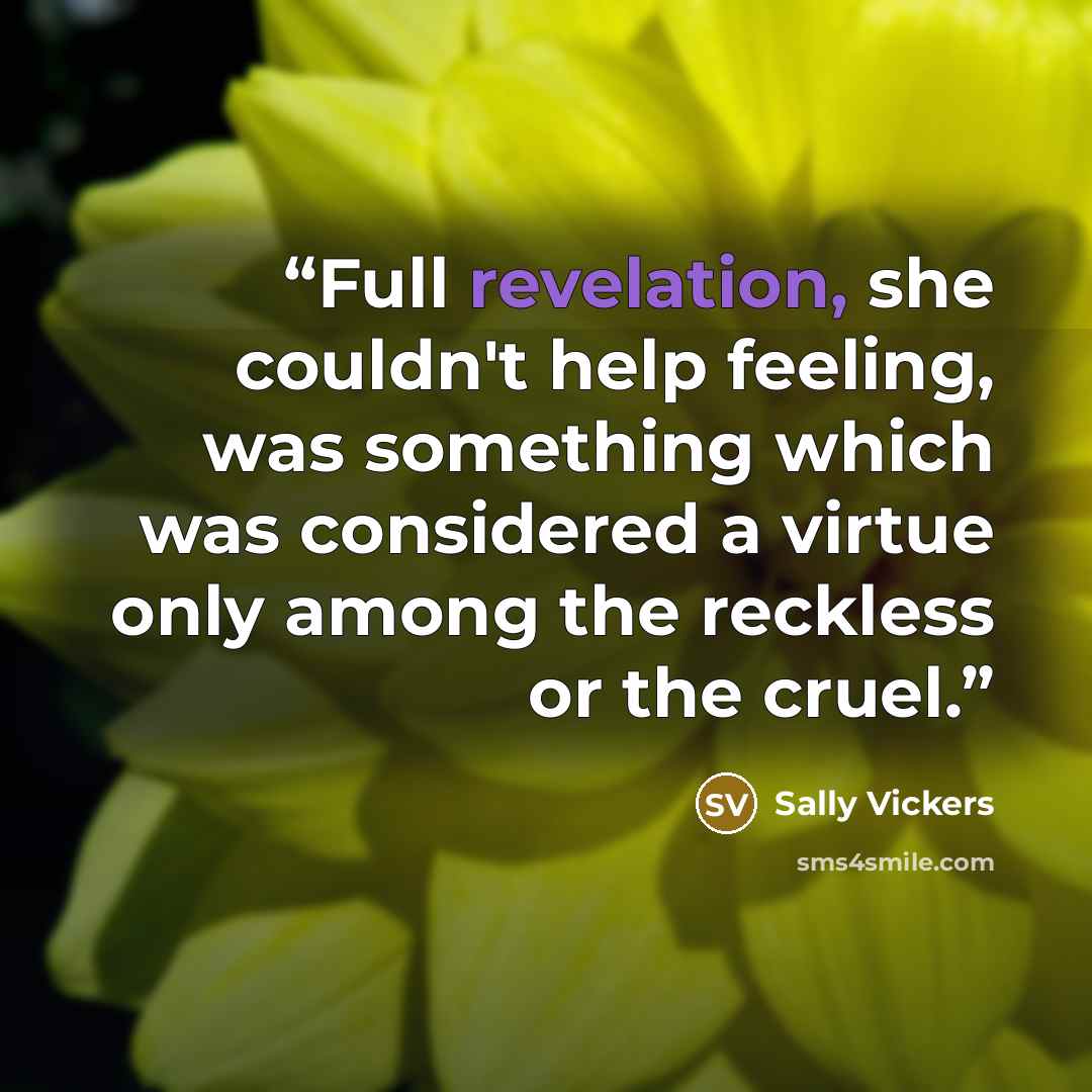“Full revelation, she couldn't help feeling, was something which was considered a virtue only among the reckless or the cruel.” quote by Sally Vickers