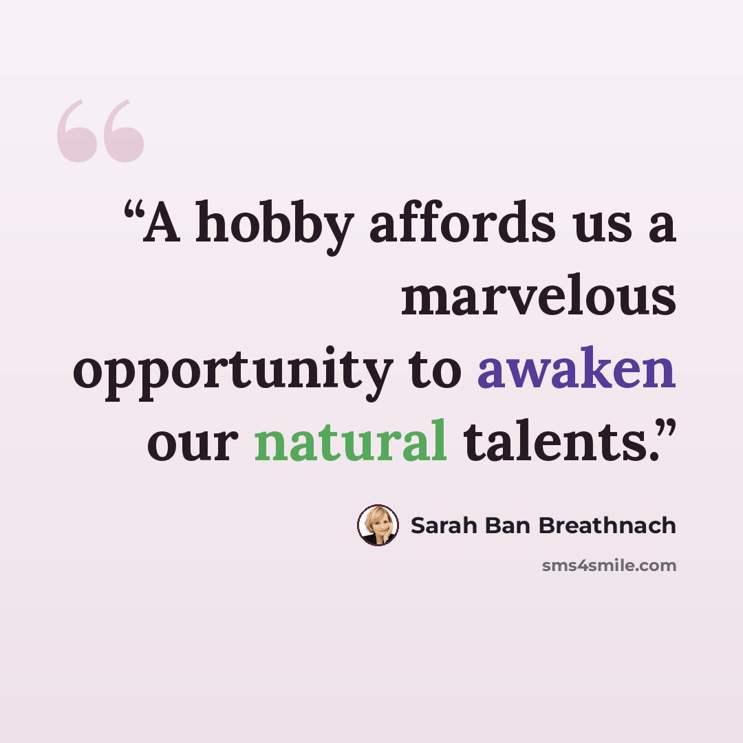 “A hobby affords us a marvelous opportunity to awaken our natural talents.” quote by Sarah Ban Breathnach