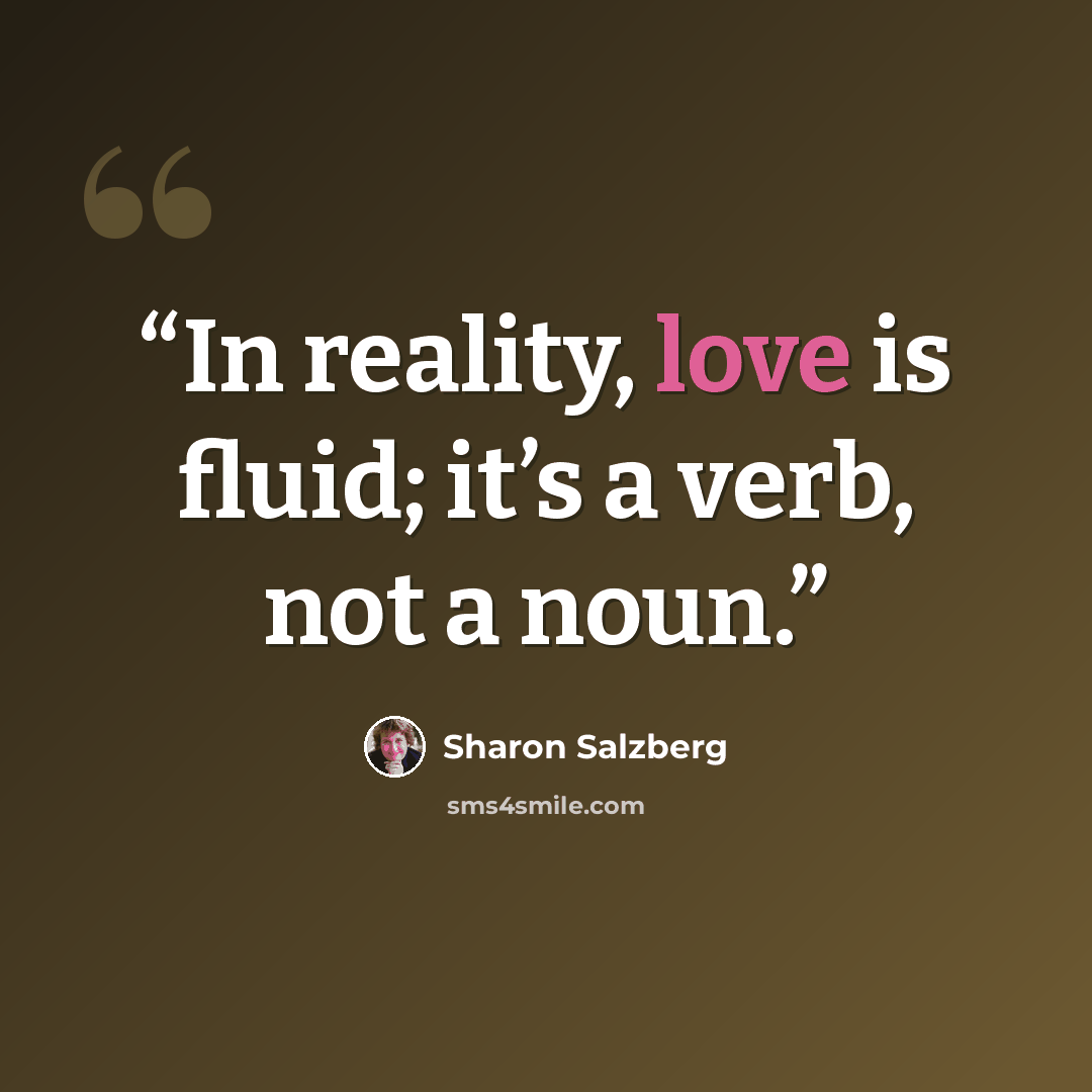 “In reality, love is fluid; it’s a verb, not a noun.” quote by Sharon Salzberg