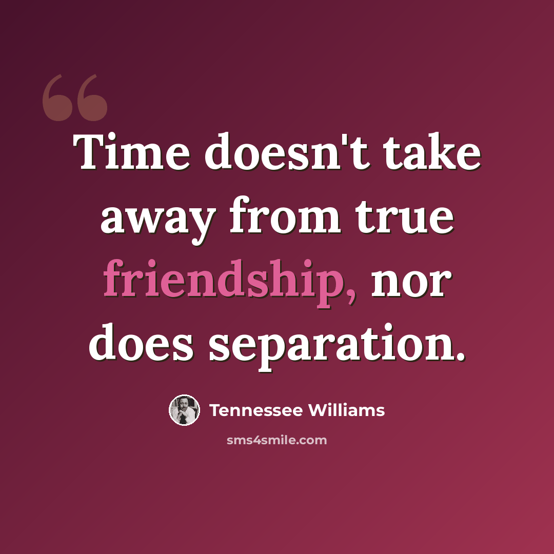 “Time doesn't take away from true friendship, nor does separation.” quote by Tennessee Williams