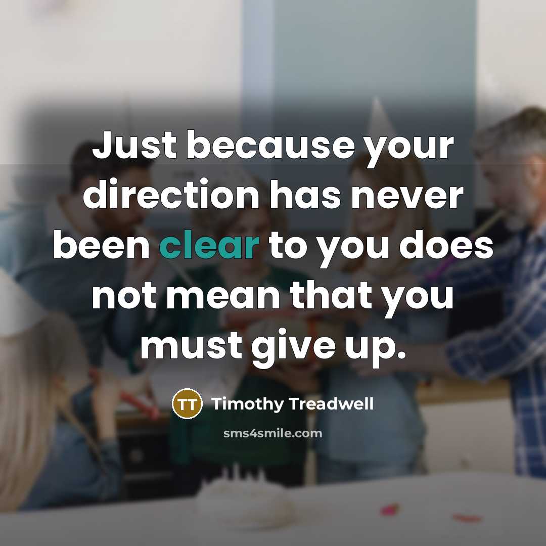 “Just because your direction has never been clear to you does not mean that you must give up.” quote by Timothy Treadwell