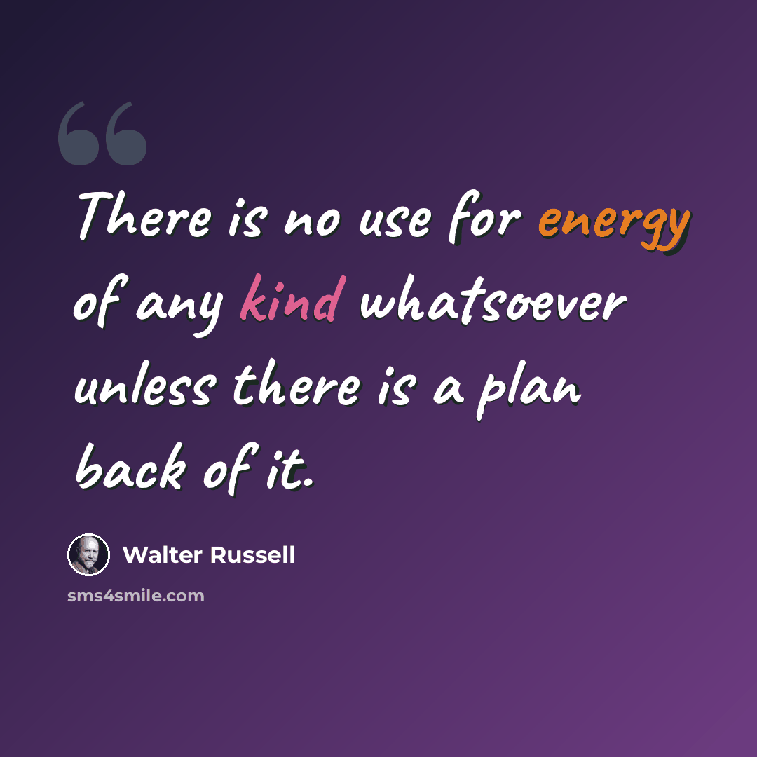 “There is no use for energy of any kind whatsoever unless there is a plan back of it.” quote by Walter Russell
