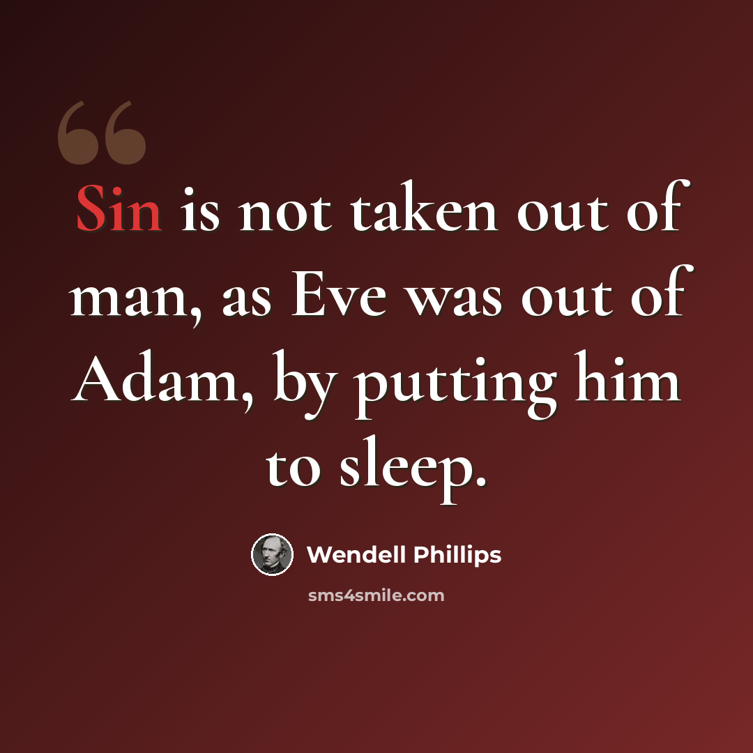“Sin is not taken out of man, as Eve was out of Adam, by putting him to sleep.” quote by Wendell Phillips