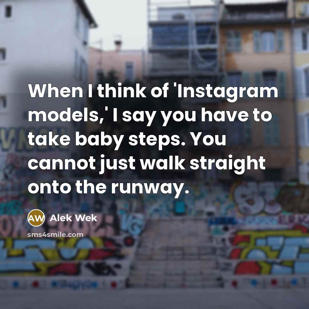 “When I think of 'Instagram models,' I say you have to take baby steps. You cannot just walk straight onto the runway.” quote by Alek Wek