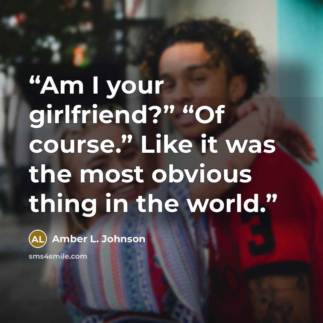 “Am I your girlfriend?” “Of course.” Like it was the most obvious thing in the world.” quote by Amber L. Johnson