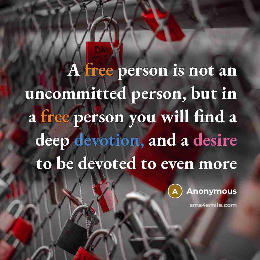 “A free person is not an uncommitted person, but in a free person you will find a deep devotion, and a desire to be devoted to even more” quote by Anonymous