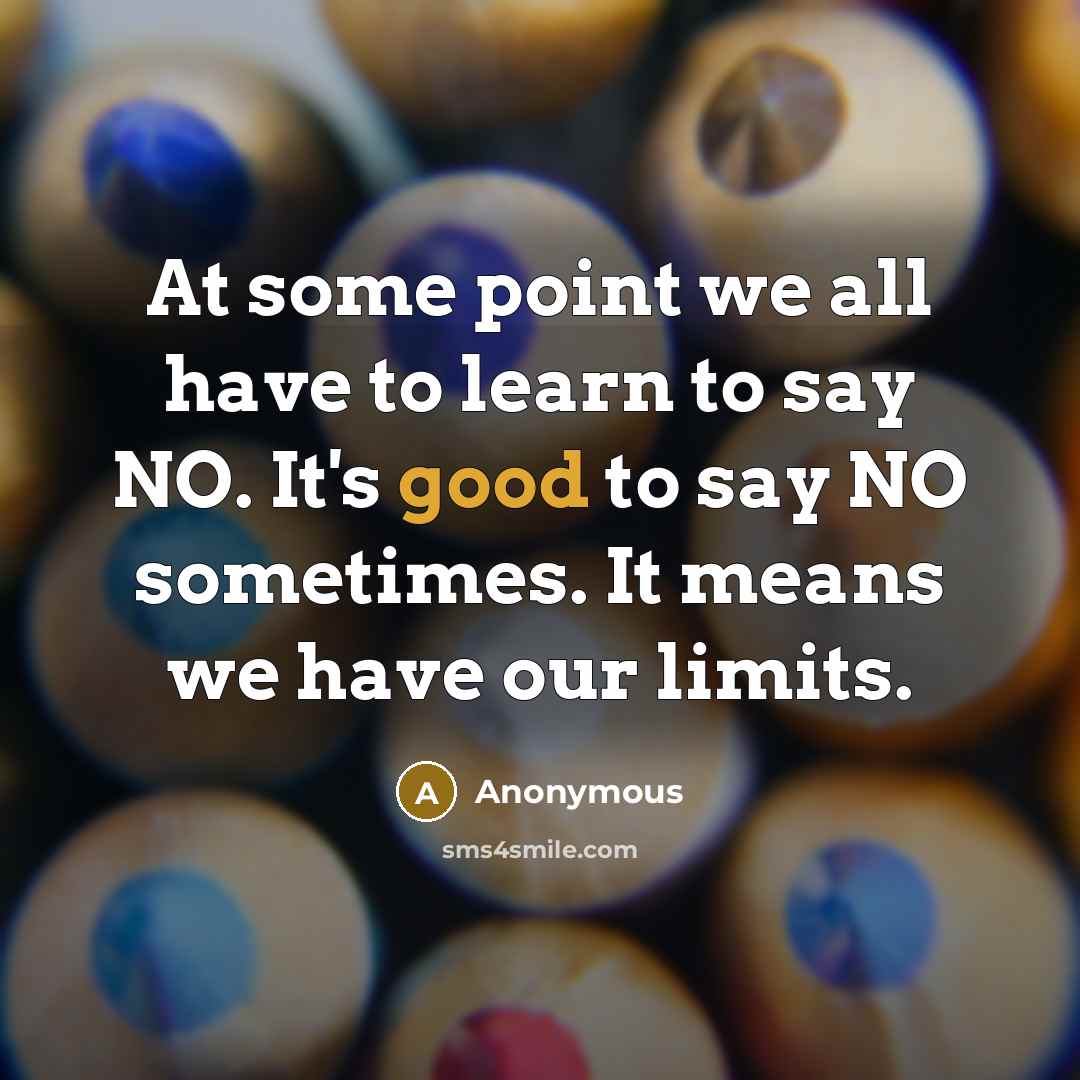 “At some point we all have to learn to say NO. It's good to say NO sometimes. It means we have our limits.” quote by Anonymous