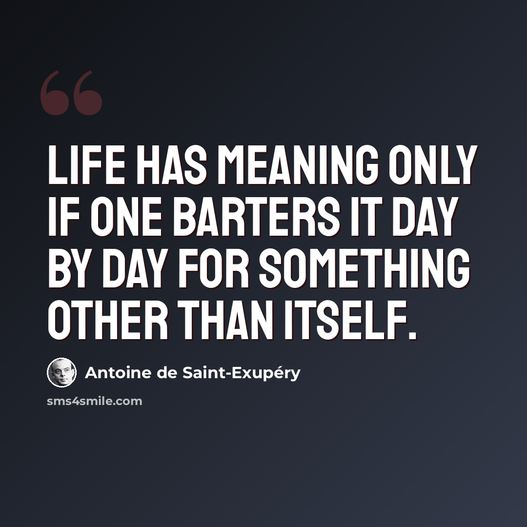 “Life has meaning only if one barters it day by day for something other than itself.” quote by Antoine de Saint-Exupery