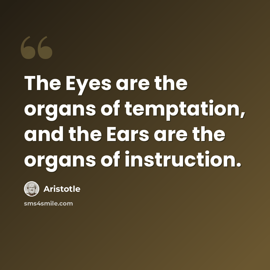 “The Eyes are the organs of temptation, and the Ears are the organs of instruction.” quote by Aristotle